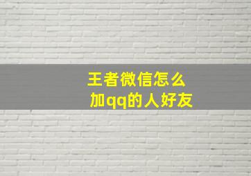 王者微信怎么加qq的人好友