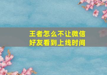 王者怎么不让微信好友看到上线时间