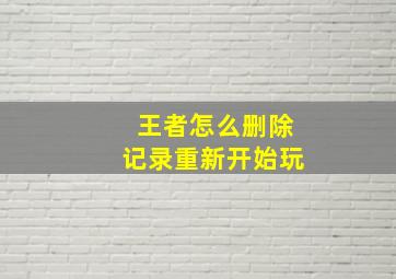 王者怎么删除记录重新开始玩