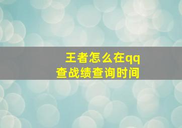 王者怎么在qq查战绩查询时间