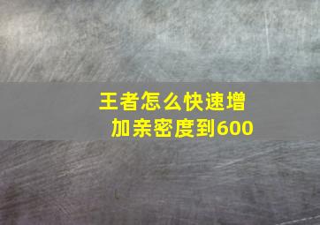 王者怎么快速增加亲密度到600