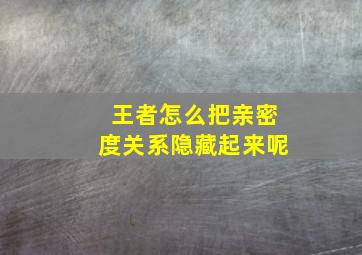 王者怎么把亲密度关系隐藏起来呢