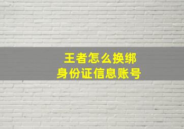 王者怎么换绑身份证信息账号