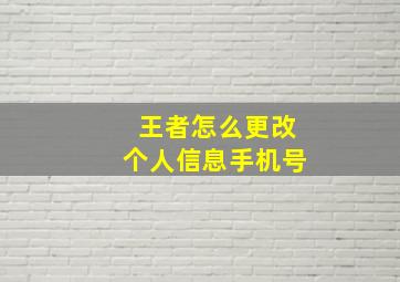 王者怎么更改个人信息手机号