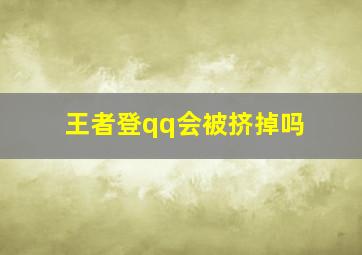 王者登qq会被挤掉吗