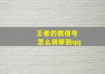 王者的微信号怎么转移到qq