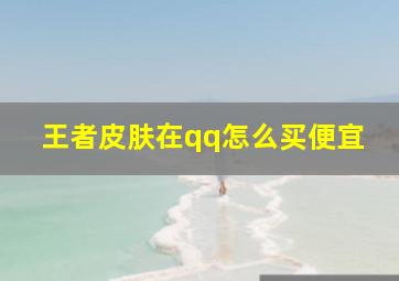 王者皮肤在qq怎么买便宜