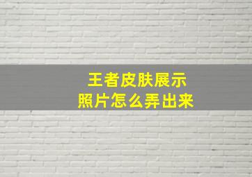 王者皮肤展示照片怎么弄出来