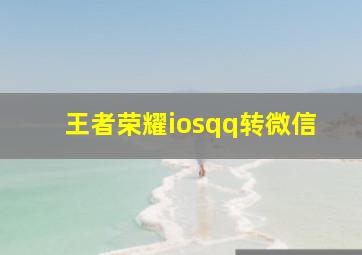 王者荣耀iosqq转微信