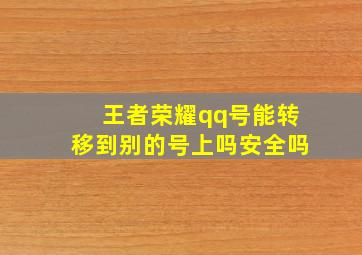 王者荣耀qq号能转移到别的号上吗安全吗