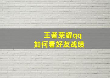 王者荣耀qq如何看好友战绩