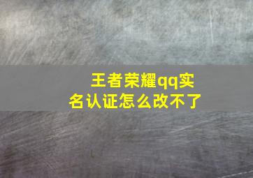 王者荣耀qq实名认证怎么改不了