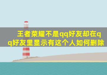 王者荣耀不是qq好友却在qq好友里显示有这个人如何删除