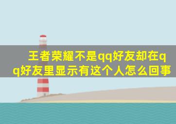 王者荣耀不是qq好友却在qq好友里显示有这个人怎么回事