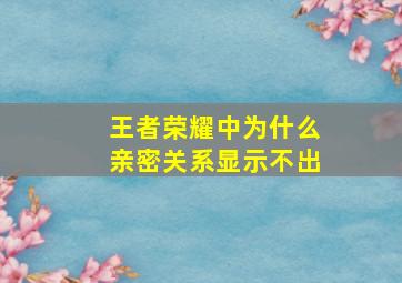 王者荣耀中为什么亲密关系显示不出