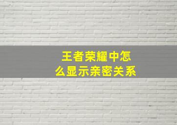 王者荣耀中怎么显示亲密关系