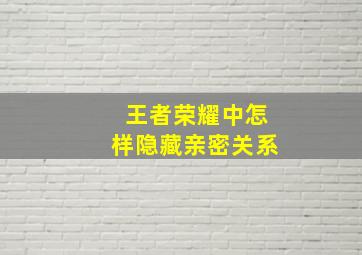 王者荣耀中怎样隐藏亲密关系