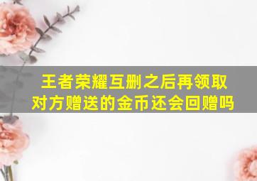 王者荣耀互删之后再领取对方赠送的金币还会回赠吗