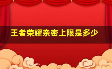 王者荣耀亲密上限是多少