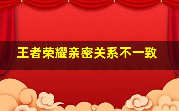 王者荣耀亲密关系不一致