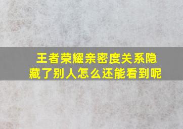 王者荣耀亲密度关系隐藏了别人怎么还能看到呢