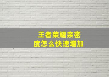 王者荣耀亲密度怎么快速增加