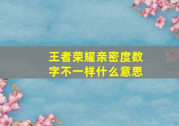 王者荣耀亲密度数字不一样什么意思