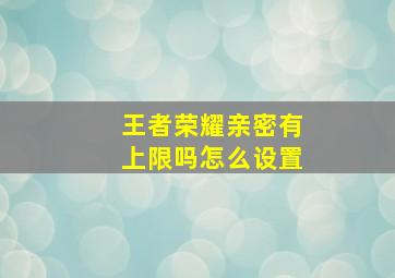 王者荣耀亲密有上限吗怎么设置