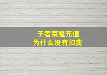 王者荣耀充值为什么没有扣费