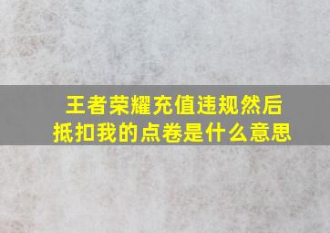 王者荣耀充值违规然后抵扣我的点卷是什么意思