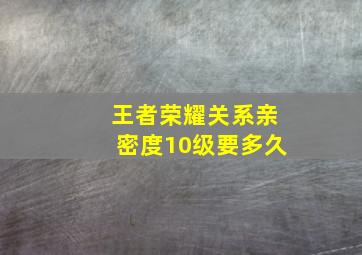 王者荣耀关系亲密度10级要多久