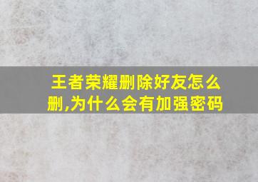 王者荣耀删除好友怎么删,为什么会有加强密码