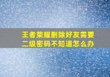 王者荣耀删除好友需要二级密码不知道怎么办