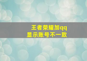 王者荣耀加qq显示账号不一致