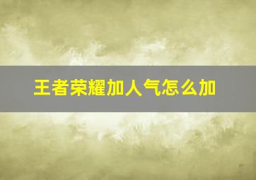 王者荣耀加人气怎么加