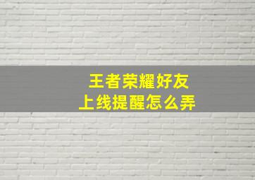 王者荣耀好友上线提醒怎么弄