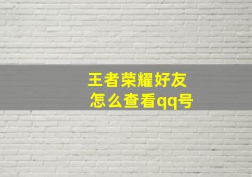 王者荣耀好友怎么查看qq号