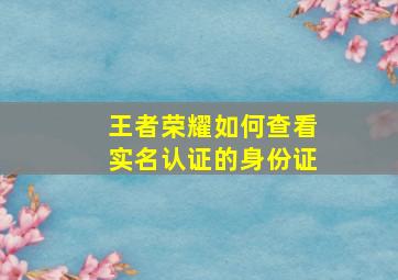 王者荣耀如何查看实名认证的身份证