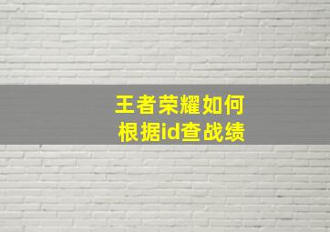 王者荣耀如何根据id查战绩