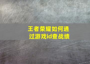 王者荣耀如何通过游戏id查战绩