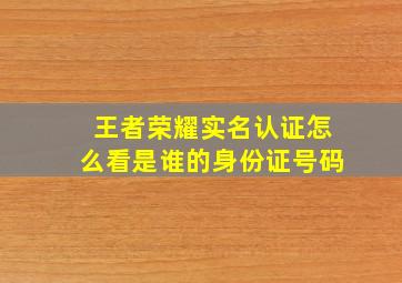 王者荣耀实名认证怎么看是谁的身份证号码