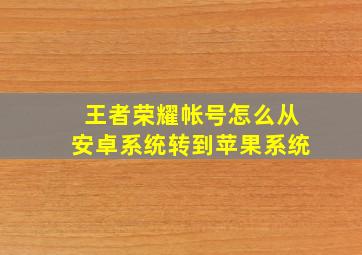 王者荣耀帐号怎么从安卓系统转到苹果系统