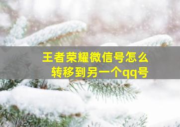 王者荣耀微信号怎么转移到另一个qq号