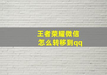 王者荣耀微信怎么转移到qq