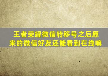 王者荣耀微信转移号之后原来的微信好友还能看到在线嘛