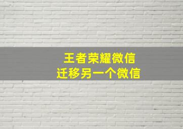 王者荣耀微信迁移另一个微信