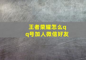 王者荣耀怎么qq号加人微信好友