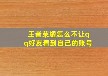 王者荣耀怎么不让qq好友看到自己的账号