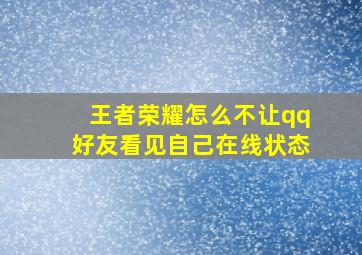 王者荣耀怎么不让qq好友看见自己在线状态