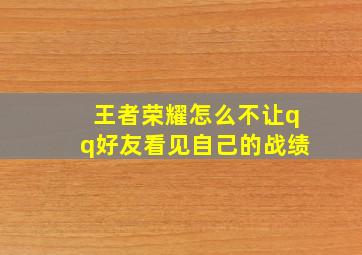 王者荣耀怎么不让qq好友看见自己的战绩